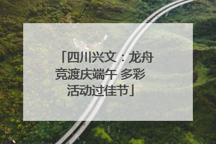 四川兴文：龙舟竞渡庆端午 多彩活动过佳节