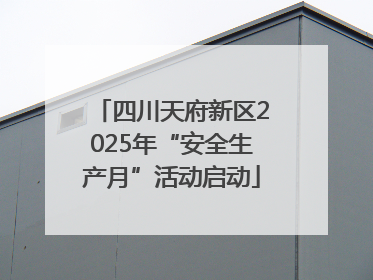 四川天府新区2025年“安全生产月”活动启动
