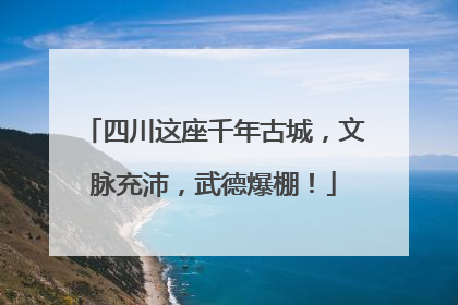 四川这座千年古城，文脉充沛，武德爆棚！