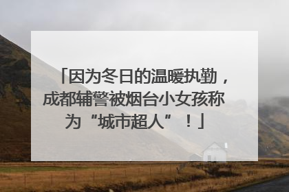 因为冬日的温暖执勤，成都辅警被烟台小女孩称为“城市超人”！