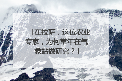 在拉萨，这位农业专家，为何常年在气象站做研究？