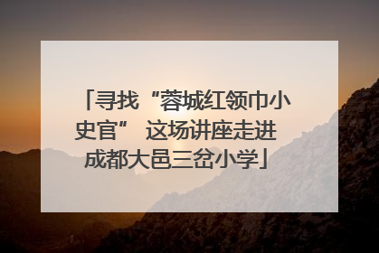 寻找“蓉城红领巾小史官” 这场讲座走进成都大邑三岔小学