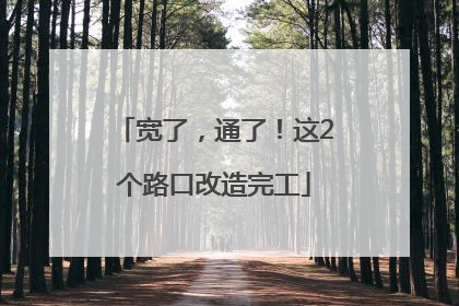 宽了，通了！这2个路口改造完工