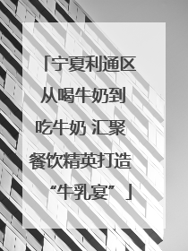 宁夏利通区 从喝牛奶到吃牛奶 汇聚餐饮精英打造“牛乳宴”