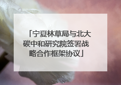 宁夏林草局与北大碳中和研究院签署战略合作框架协议