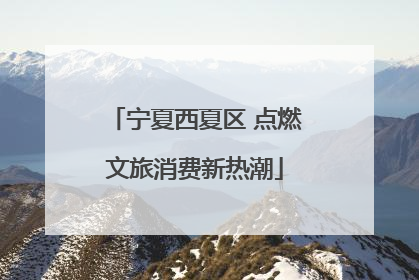 宁夏西夏区 点燃文旅消费新热潮