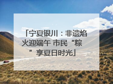 宁夏银川：非遗焰火迎端午 市民“粽”享夏日时光