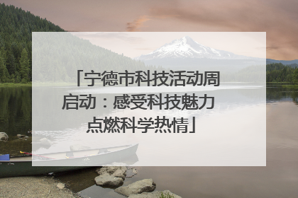 宁德市科技活动周启动：感受科技魅力 点燃科学热情
