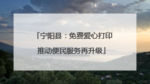 宁阳县：免费爱心打印 推动便民服务再升级