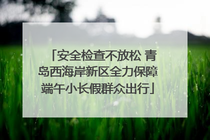 安全检查不放松 青岛西海岸新区全力保障端午小长假群众出行
