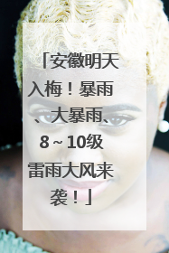 安徽明天入梅！暴雨、大暴雨、8～10级雷雨大风来袭！