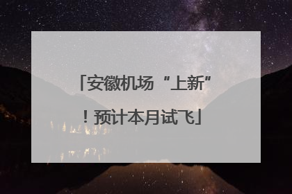 安徽机场“上新”！预计本月试飞