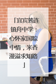 宜宾筠连镇舟中学：心怀家国粽中情，米香漫溢求知路