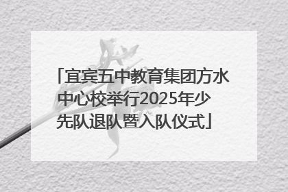 宜宾五中教育集团方水中心校举行2025年少先队退队暨入队仪式