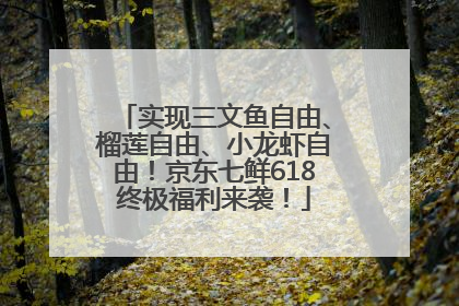 实现三文鱼自由、榴莲自由、小龙虾自由！京东七鲜618终极福利来袭！