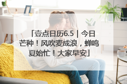 壹点日历6.5｜今日芒种！风吹麦成浪，蝉鸣夏始忙！大家早安