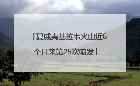 夏威夷基拉韦火山近6个月来第25次喷发