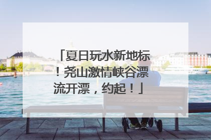 夏日玩水新地标！尧山激情峡谷漂流开漂，约起！