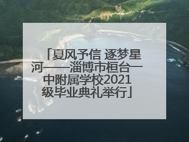 夏风予信 逐梦星河——淄博市桓台一中附属学校2021级毕业典礼举行