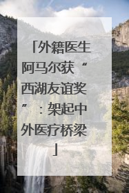 外籍医生阿马尔获“西湖友谊奖”：架起中外医疗桥梁
