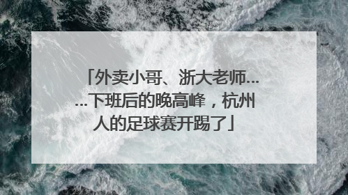 外卖小哥、浙大老师……下班后的晚高峰，杭州人的足球赛开踢了