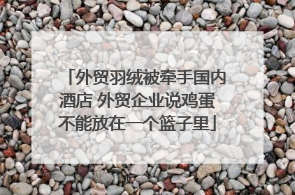 外贸羽绒被牵手国内酒店 外贸企业说鸡蛋不能放在一个篮子里