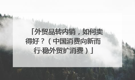 外贸品转内销，如何卖得好？（中国消费向新而行·稳外贸扩消费）