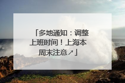 多地通知：调整上班时间！上海本周末注意↗