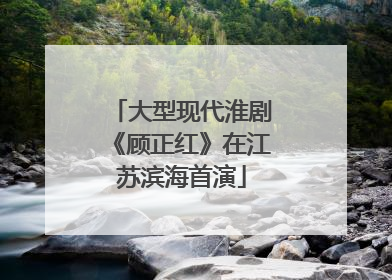 大型现代淮剧《顾正红》在江苏滨海首演