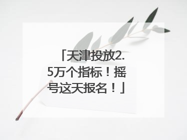天津投放2.5万个指标！摇号这天报名！