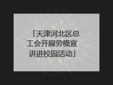 天津河北区总工会开展劳模宣讲进校园活动