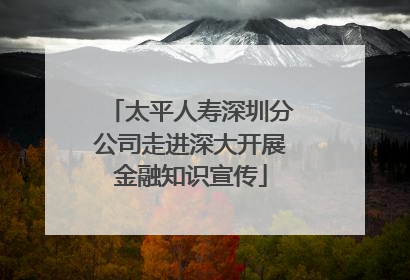 太平人寿深圳分公司走进深大开展金融知识宣传
