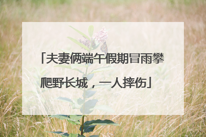 夫妻俩端午假期冒雨攀爬野长城，一人摔伤
