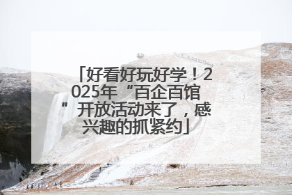 好看好玩好学！2025年“百企百馆”开放活动来了，感兴趣的抓紧约