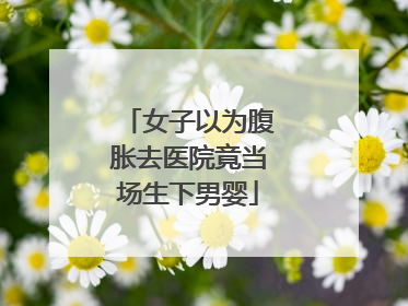 女子以为腹胀去医院竟当场生下男婴
