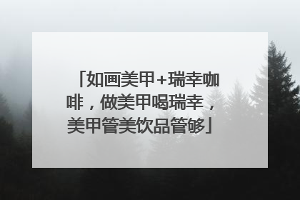 如画美甲+瑞幸咖啡，做美甲喝瑞幸，美甲管美饮品管够