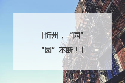 忻州，“园”“园”不断！