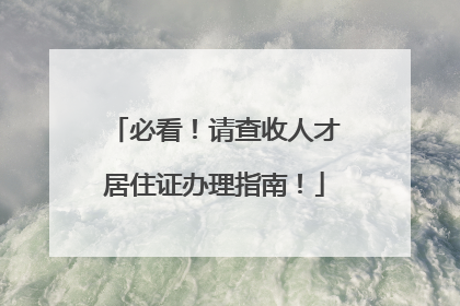 必看！请查收人才居住证办理指南！