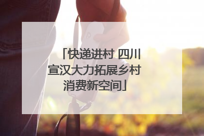 快递进村 四川宣汉大力拓展乡村消费新空间