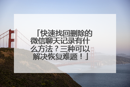 快速找回删除的微信聊天记录有什么方法？三种可以解决恢复难题！