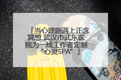 当心理剧遇上正念冥想 武汉市武东医院为一线工作者定制“心灵SPA”