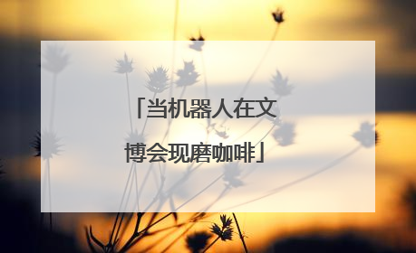 当机器人在文博会现磨咖啡