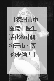 德州市中医院中医生活化夜市即将开市～等你来呦！