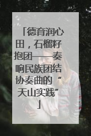德育润心田，石榴籽抱团——奏响民族团结协奏曲的“天山实践”
