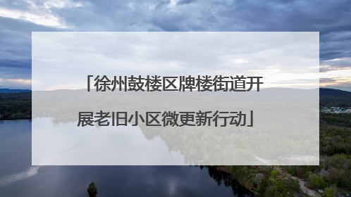 徐州鼓楼区牌楼街道开展老旧小区微更新行动