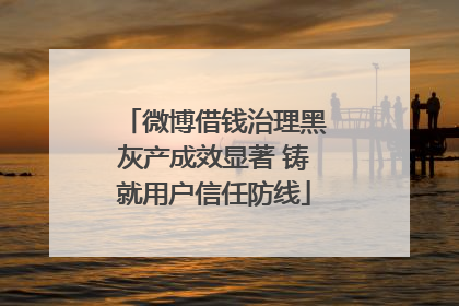 微博借钱治理黑灰产成效显著 铸就用户信任防线