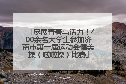 尽展青春与活力！400余名大学生参加济南市第一届运动会健美操（啦啦操）比赛