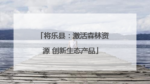 将乐县：激活森林资源 创新生态产品