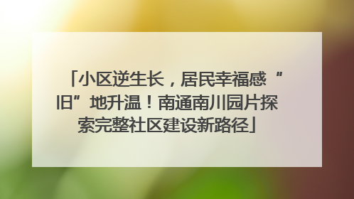 小区逆生长，居民幸福感“旧”地升温！南通南川园片探索完整社区建设新路径