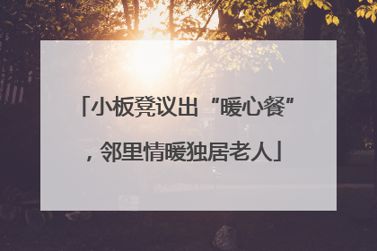 小板凳议出“暖心餐”，邻里情暖独居老人